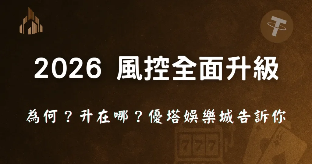 優塔娛樂城2026解密,娛樂城風控升級一次看懂 4 2026 風控全面升級,優塔娛樂城說明娛樂城風控為何變嚴以及升級重點