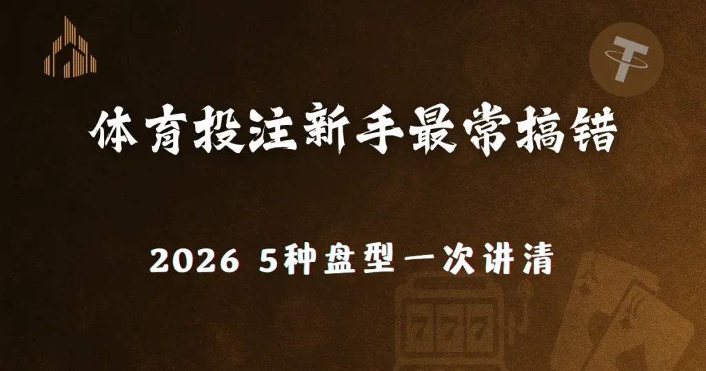 优塔娱乐城2026体育投注新手最常搞错的5种盘型一次讲清 1 优塔娱乐城2026体育投注新手最常搞错的5种盘型一次讲清